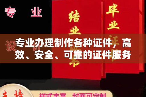 老城专业办理制作各种证件，高效、安全、可靠的证件服务专家